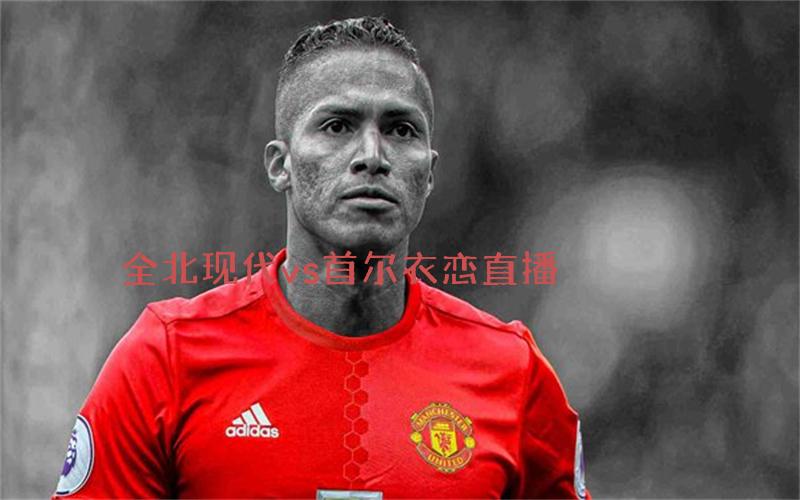 韩k联比赛全北现代vs首尔衣恋直播